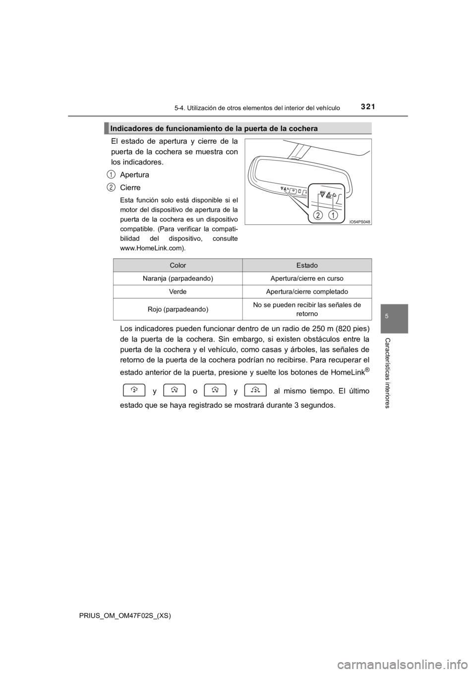 TOYOTA PRIUS 2022 Manual del propietario (in Spanish) PRIUS_OM_OM47F02S_(XS)
3215-4. Utilización de otros elementos del interior del vehículo
5
Características interiores
El estado de apertura y cierre de la
puerta de la cochera se muestra TOYOTA PRIUS 2022 Manual del propietario (in Spanish) PRIUS_OM_OM47F02S_(XS)
3215-4. Utilización de otros elementos del interior del vehículo
5
Características interiores
El estado de apertura y cierre de la
puerta de la cochera se muestra