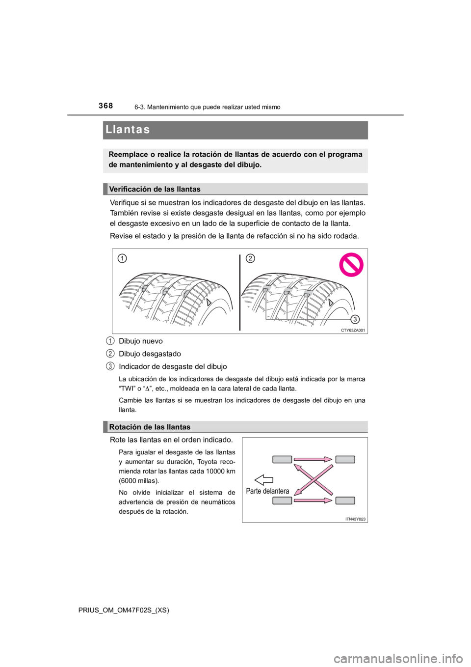 TOYOTA PRIUS 2022  Manual del propietario (in Spanish) 368
PRIUS_OM_OM47F02S_(XS)
6-3. Mantenimiento que puede realizar usted mismo
Llantas
Verifique si se muestran los indicadores de desgaste del dibujo en las llantas.
También revise si existe desgaste 