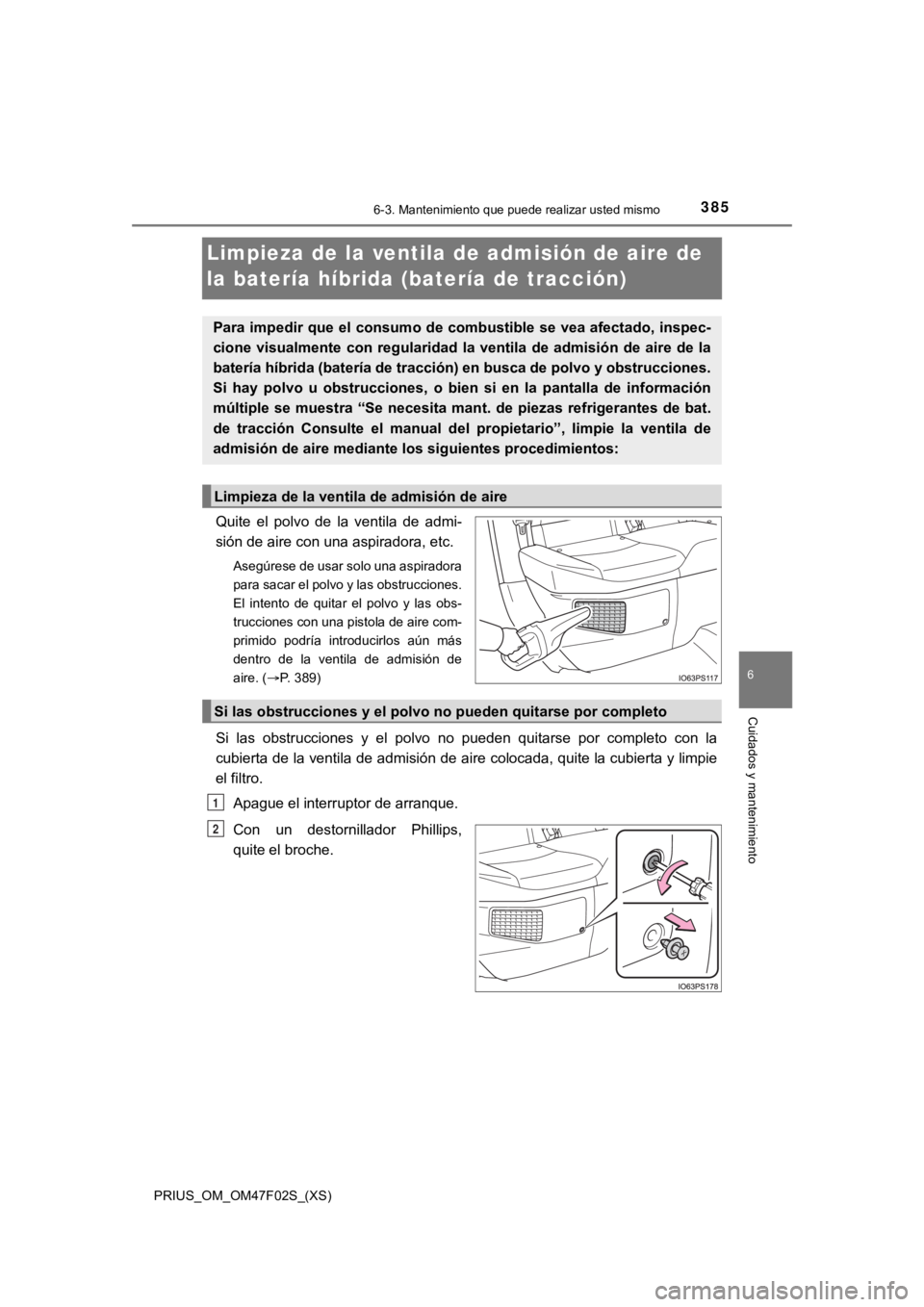 TOYOTA PRIUS 2022  Manual del propietario (in Spanish) 385
PRIUS_OM_OM47F02S_(XS)
6-3. Mantenimiento que puede realizar usted mismo
6
Cuidados y mantenimiento
Limpieza de la ventila de admisión de aire de 
la batería híbrida (batería de tracción)
Qui