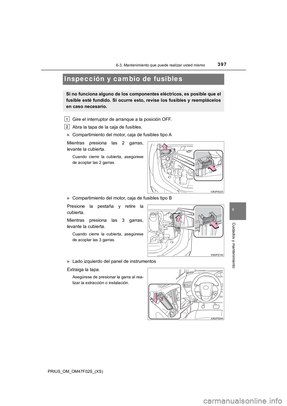 TOYOTA PRIUS 2022  Manual del propietario (in Spanish) 397
PRIUS_OM_OM47F02S_(XS)
6-3. Mantenimiento que puede realizar usted mismo
6
Cuidados y mantenimiento
Inspección y cambio de fusibles
Gire el interruptor de arranque a la posición OFF.
Abra la tap