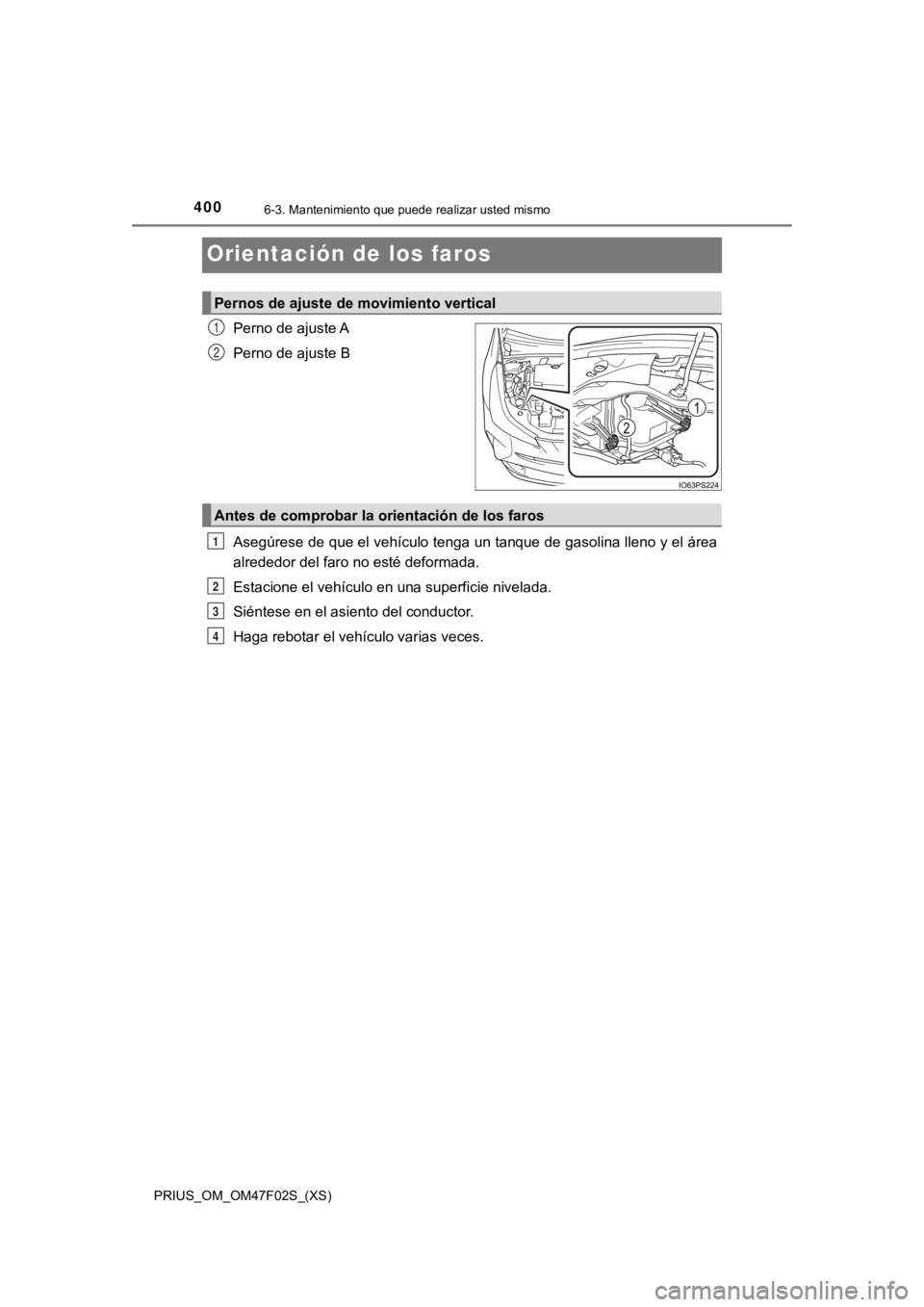 TOYOTA PRIUS 2022  Manual del propietario (in Spanish) 400
PRIUS_OM_OM47F02S_(XS)
6-3. Mantenimiento que puede realizar usted mismo
Orientación de los faros
Perno de ajuste A
Perno de ajuste B
Asegúrese de que el vehículo tenga un tanque de gasolina ll