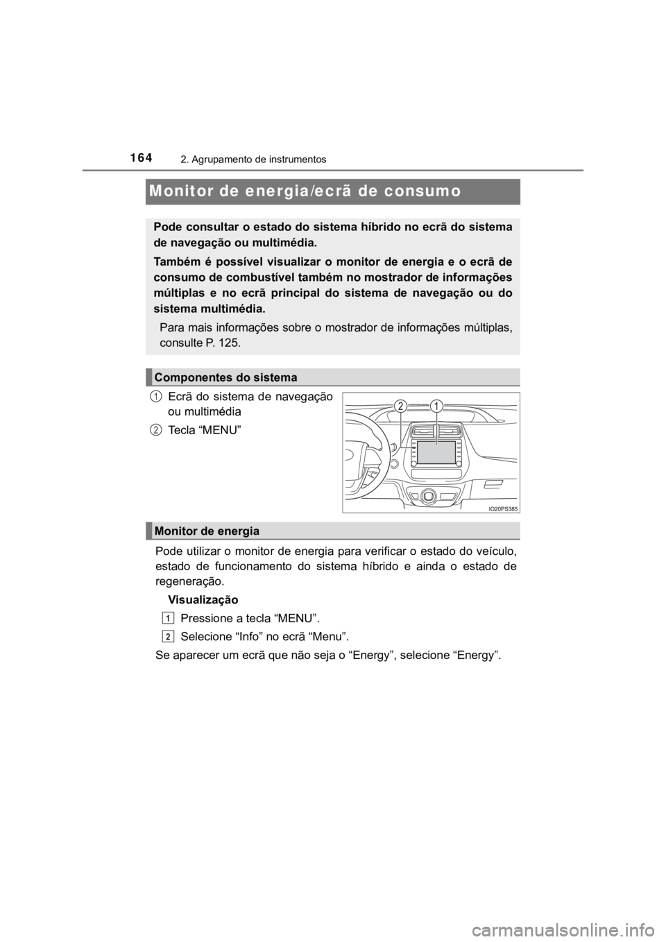 TOYOTA PRIUS 2022  Manual de utilização (in Portuguese) 1642. Agrupamento de instrumentos
Monitor de energia/ecrã de consumo
Ecrã  do  sistema  de  navegação
ou multimédia
Te c l a   “ M E N U ”
Pode utilizar o  monitor de energia para verificar o