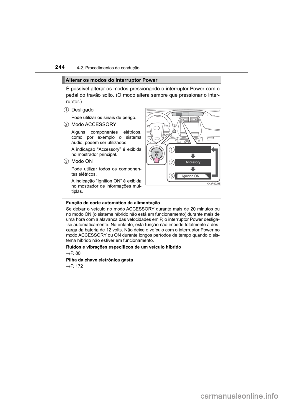TOYOTA PRIUS 2022  Manual de utilização (in Portuguese) 2444-2. Procedimentos de condução
É possível alterar os modos pressionando o interruptor Power com o
pedal do travão solto. (O modo altera sempre que pressionar o inter-
ruptor.)
Desligado
Pode u
