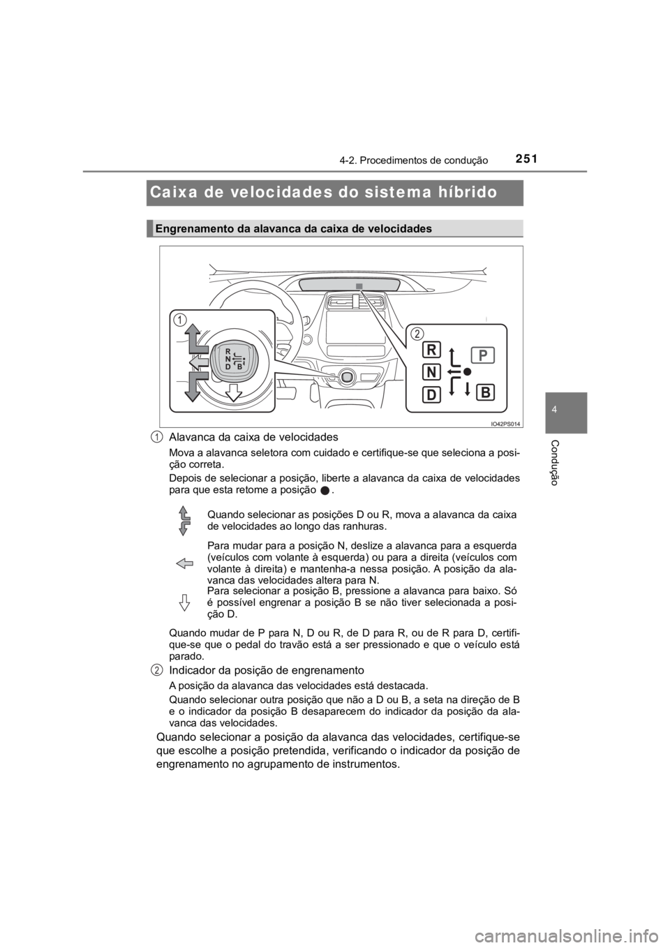 TOYOTA PRIUS 2022  Manual de utilização (in Portuguese) 251
4
4-2. Procedimentos de condução
Condução
Caixa de velocidades do sistema híbrido
Alavanca da caixa de velocidades
Mova a alavanca seletora com cuidado e certifique-se que seleciona a posi-
