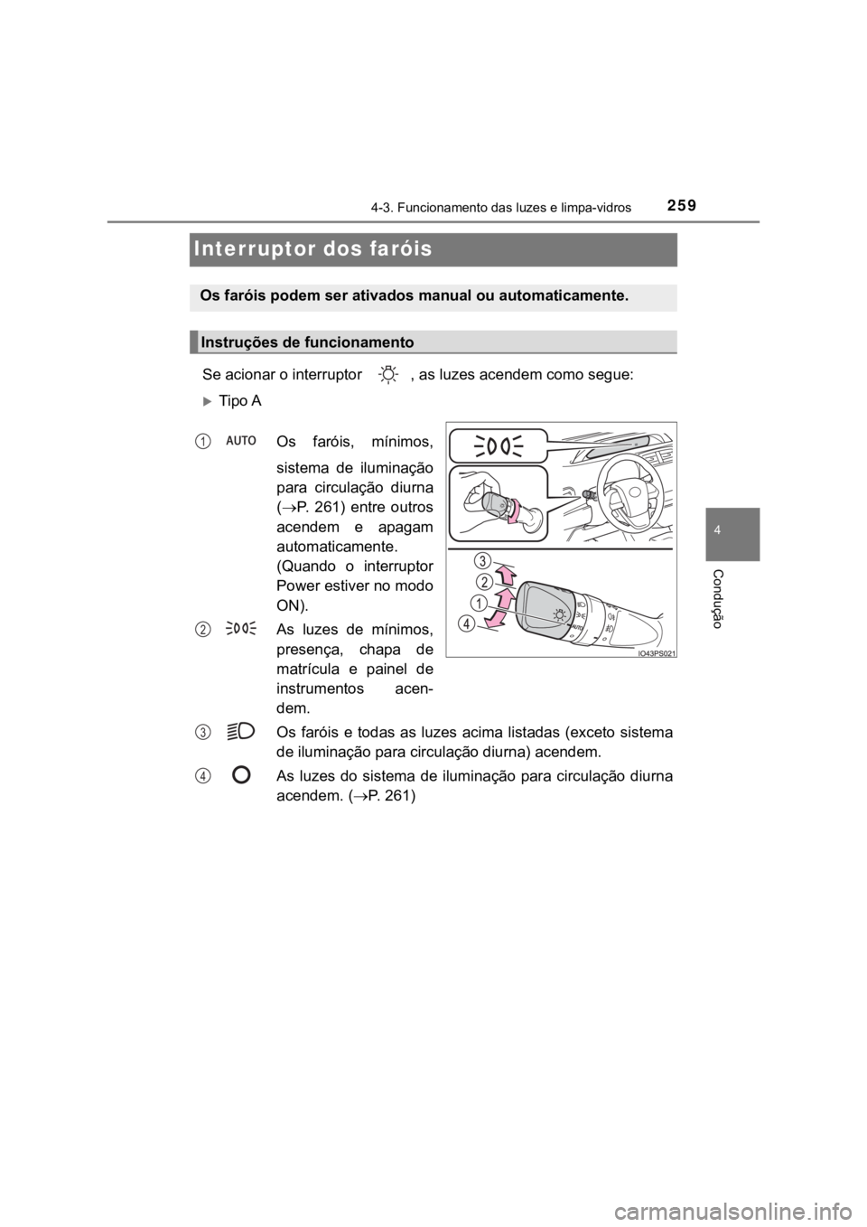 TOYOTA PRIUS 2022  Manual de utilização (in Portuguese) 259
4
4-3. Funcionamento das luzes e limpa-vidros
Condução
Interruptor dos faróis
Se acionar o interruptor  , as luzes acendem como segue:
Tipo A
Os  faróis,  mínimos,
sistema  de  iluminaçã