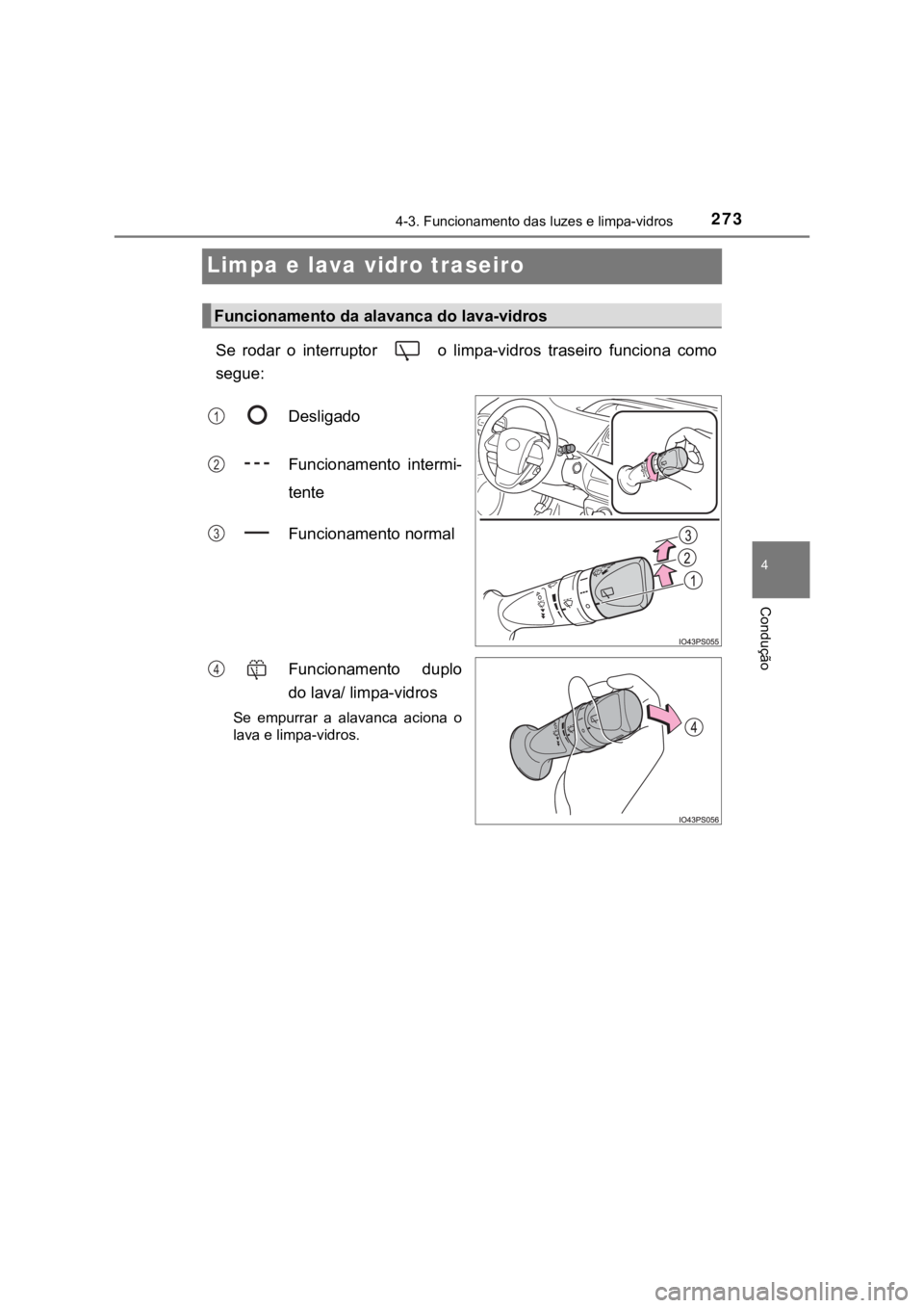 TOYOTA PRIUS 2022  Manual de utilização (in Portuguese) 273
4
4-3. Funcionamento das luzes e limpa-vidros
Condução
Limpa e lava vidro traseiro
Se  rodar  o  interruptor    o  limpa-vidros  traseiro  funciona  como
segue:
Desligado
Funcionamento  intermi-