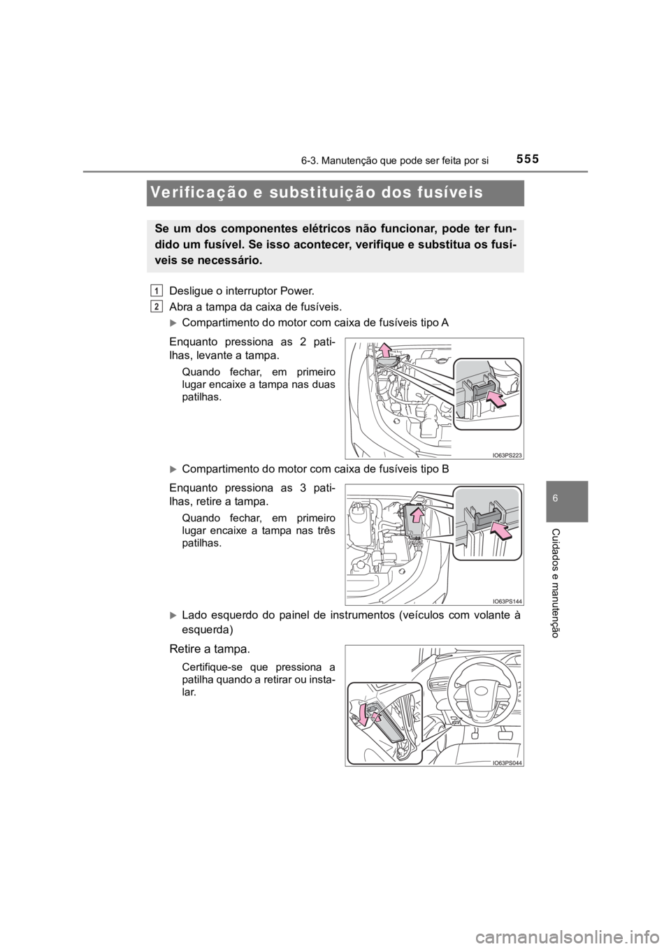 TOYOTA PRIUS 2022  Manual de utilização (in Portuguese) 5556-3. Manutenção que pode ser feita por si
6
Cuidados e manutenção
Verificação e substituição dos fusíveis
Desligue o interruptor Power.
Abra a tampa da caixa de fusíveis.
Compartimento