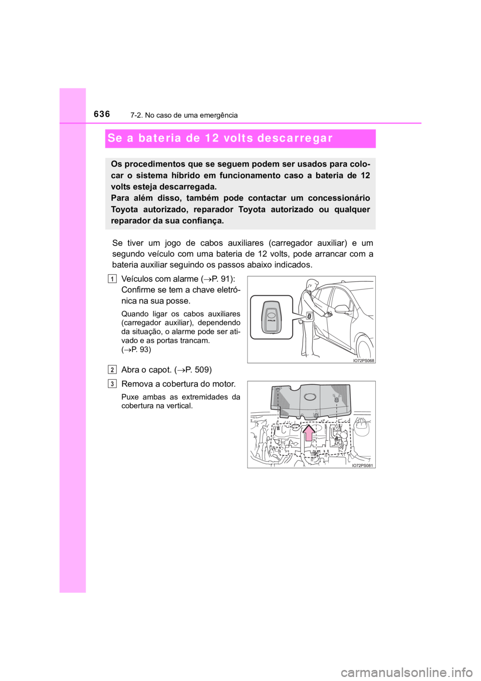 TOYOTA PRIUS 2022  Manual de utilização (in Portuguese) 6367-2. No caso de uma emergência
Se a bateria de 12 volts descarregar
Se  tiver  um  jogo  de cabos  auxiliares  (carregador  auxiliar)  e  um
segundo  veículo  com  uma  bateria de  12  volts,  po