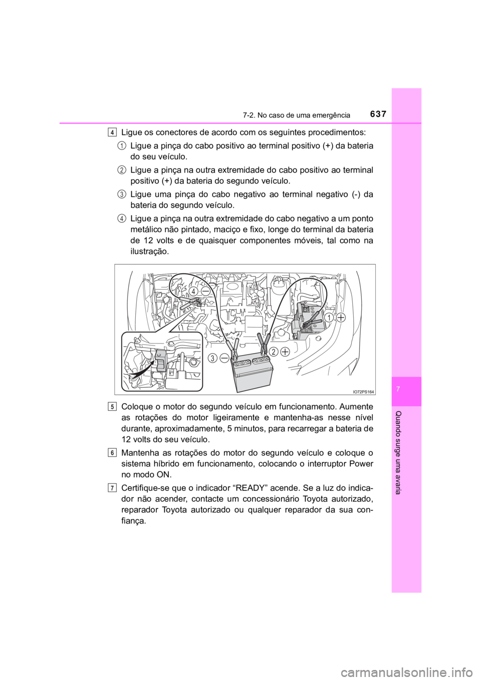 TOYOTA PRIUS 2022  Manual de utilização (in Portuguese) 6377-2. No caso de uma emergência
7
Quando surge uma avaria
Ligue os conectores de acordo com os seguintes procedimentos:
Ligue a pinça do cabo positivo ao terminal positivo (+) da bateria
do seu ve