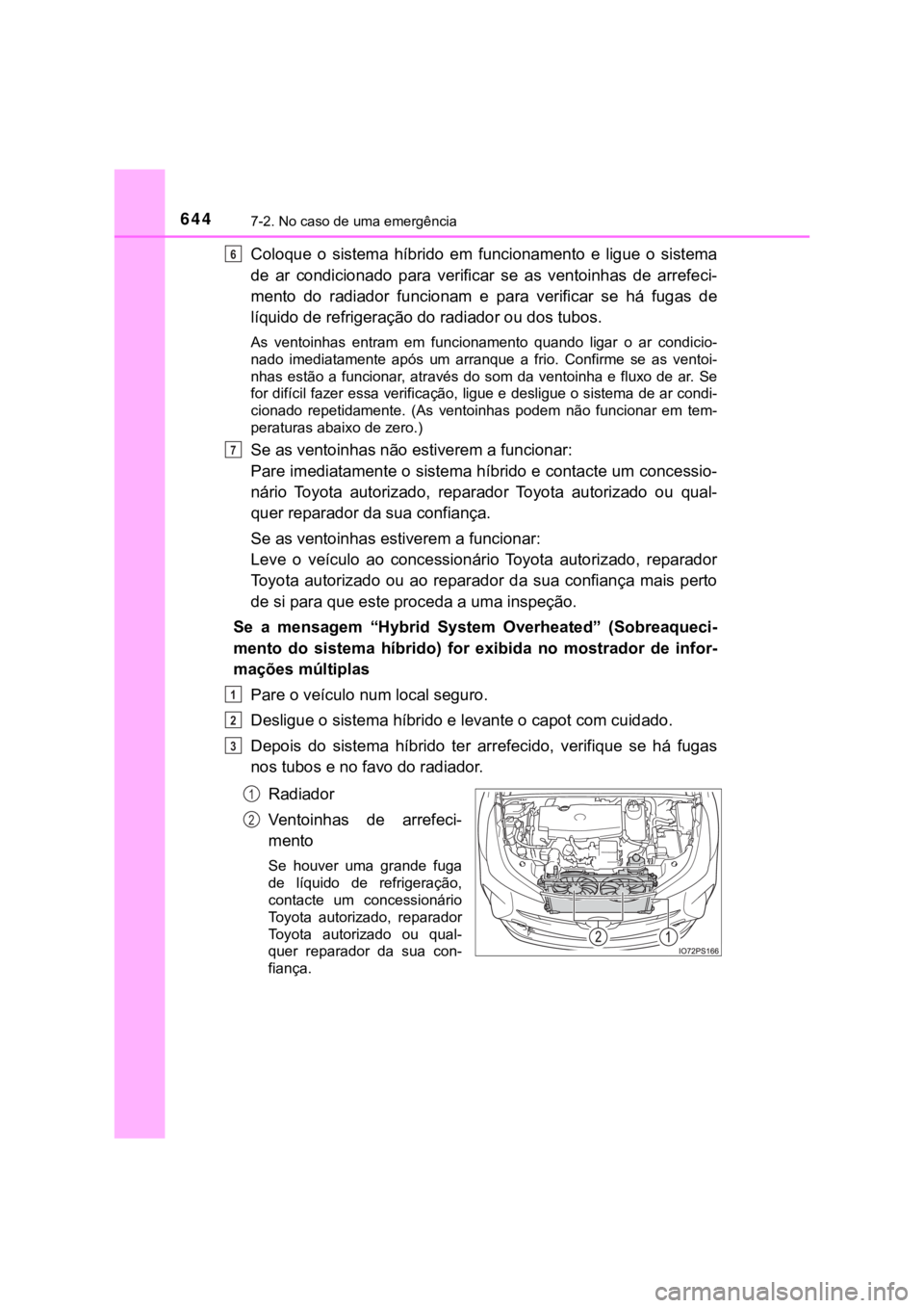 TOYOTA PRIUS 2022  Manual de utilização (in Portuguese) 6447-2. No caso de uma emergência
Coloque  o  sistema  híbrido  em  funcionamento  e  ligue  o  sistema
de  ar  condicionado  para  verificar  se  as  ventoinhas  de  arrefeci-
mento  do  radiador  