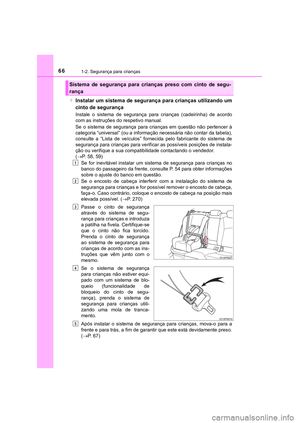 TOYOTA PRIUS 2022 Manual de utilização (in Portuguese) 661-2. Segurança para crianças
?Instalar um sistema de segurança para crianças utilizando um
cinto de segurança
Instale o sistema de segurança para crianças (cadeirinha) de acordo
com a TOYOTA PRIUS 2022 Manual de utilização (in Portuguese) 661-2. Segurança para crianças
?Instalar um sistema de segurança para crianças utilizando um
cinto de segurança
Instale o sistema de segurança para crianças (cadeirinha) de acordo
com a