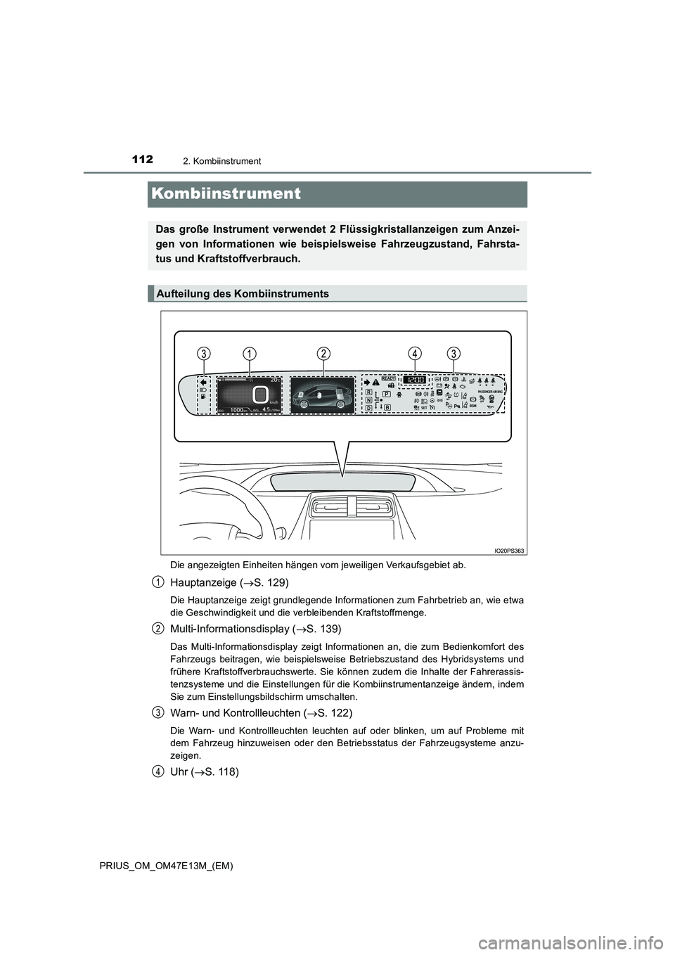 TOYOTA PRIUS 2021 Betriebsanleitungen (in German) 1122. Kombiinstrument
PRIUS_OM_OM47E13M_(EM)
Kombiinstrument
Die angezeigten Einheiten hängen vom jeweiligen Verkaufsgebiet ab.
Hauptanzeige (S. 129)
Die Hauptanzeige zeigt grundlegende Informatio TOYOTA PRIUS 2021 Betriebsanleitungen (in German) 1122. Kombiinstrument
PRIUS_OM_OM47E13M_(EM)
Kombiinstrument
Die angezeigten Einheiten hängen vom jeweiligen Verkaufsgebiet ab.
Hauptanzeige (S. 129)
Die Hauptanzeige zeigt grundlegende Informatio