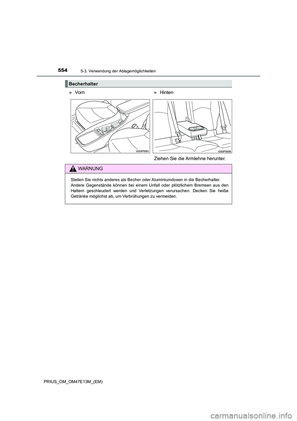 TOYOTA PRIUS 2021  Betriebsanleitungen (in German) 5545-3. Verwendung der Ablagemöglichkeiten
PRIUS_OM_OM47E13M_(EM)
Becherhalter
VornHinten 
Ziehen Sie die Armlehne herunter.
WARNUNG
Stellen Sie nichts anderes als Becher oder Aluminiumdosen in