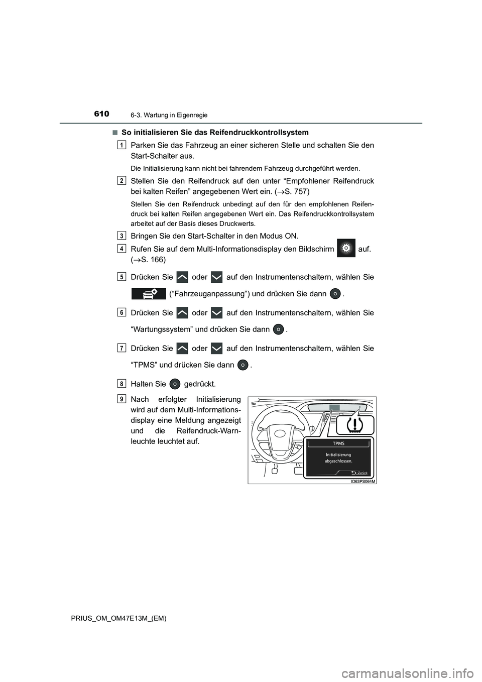 TOYOTA PRIUS 2021  Betriebsanleitungen (in German) 6106-3. Wartung in Eigenregie
PRIUS_OM_OM47E13M_(EM)■
So initialisieren Sie das Reifendruckkontrollsystem
Parken Sie das Fahrzeug an einer sicheren Stelle und schalten Sie den
Start-Schalter aus.
Di