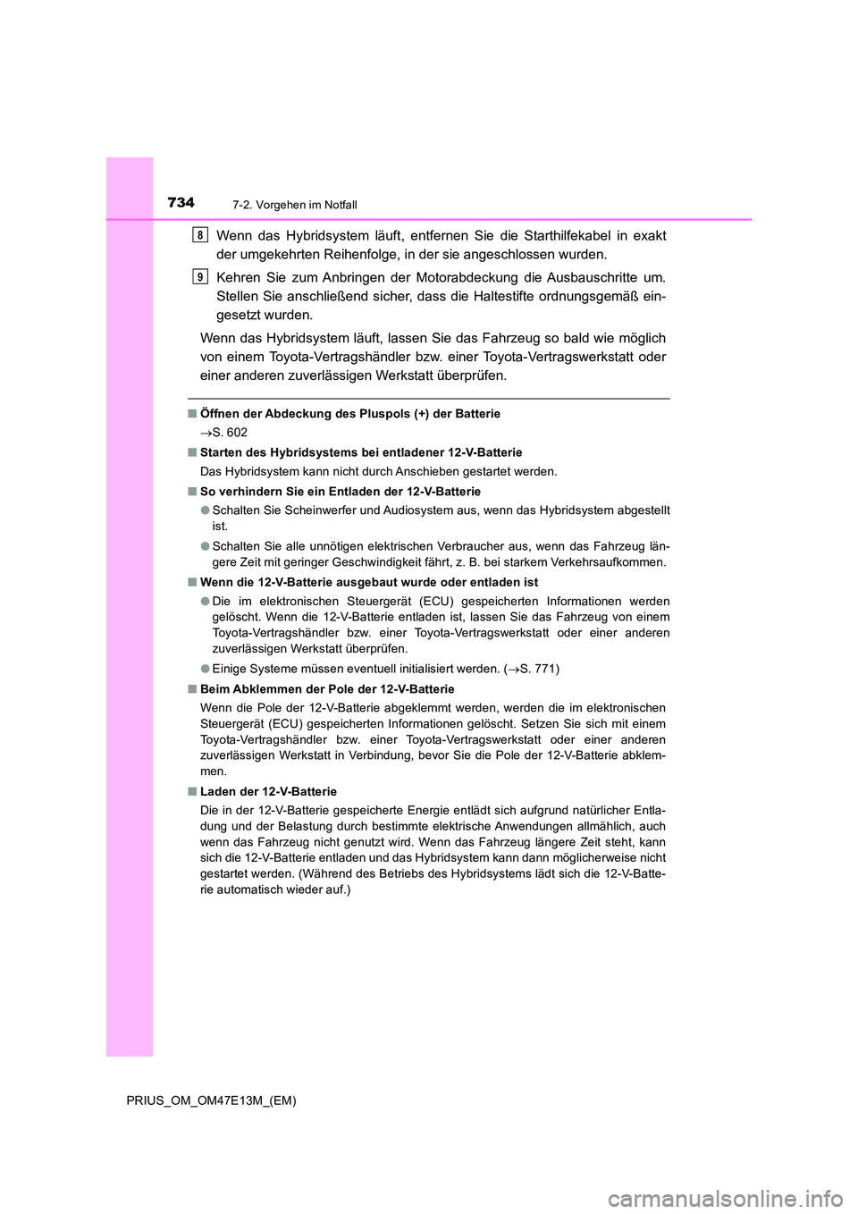 TOYOTA PRIUS 2021  Betriebsanleitungen (in German) 7347-2. Vorgehen im Notfall
PRIUS_OM_OM47E13M_(EM)
Wenn  das  Hybridsystem  läuft,  entfernen  Sie  die  Starthilfekabel in  exakt 
der umgekehrten Reihenfolge, in der sie angeschlossen wurden. 
Kehr