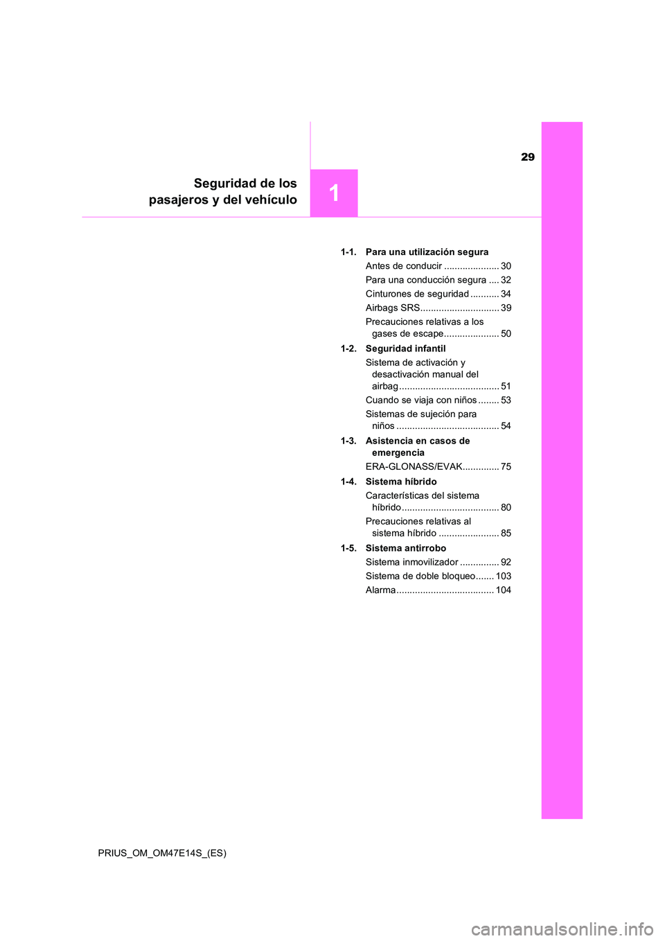 TOYOTA PRIUS 2021  Manual del propietario (in Spanish) 29
1
Seguridad de los 
pasajeros y del vehículo
PRIUS_OM_OM47E14S_(ES) 
1-1. Para una utilización segura 
Antes de conducir ..................... 30
Para una conducción segura .... 32 
Cinturones d