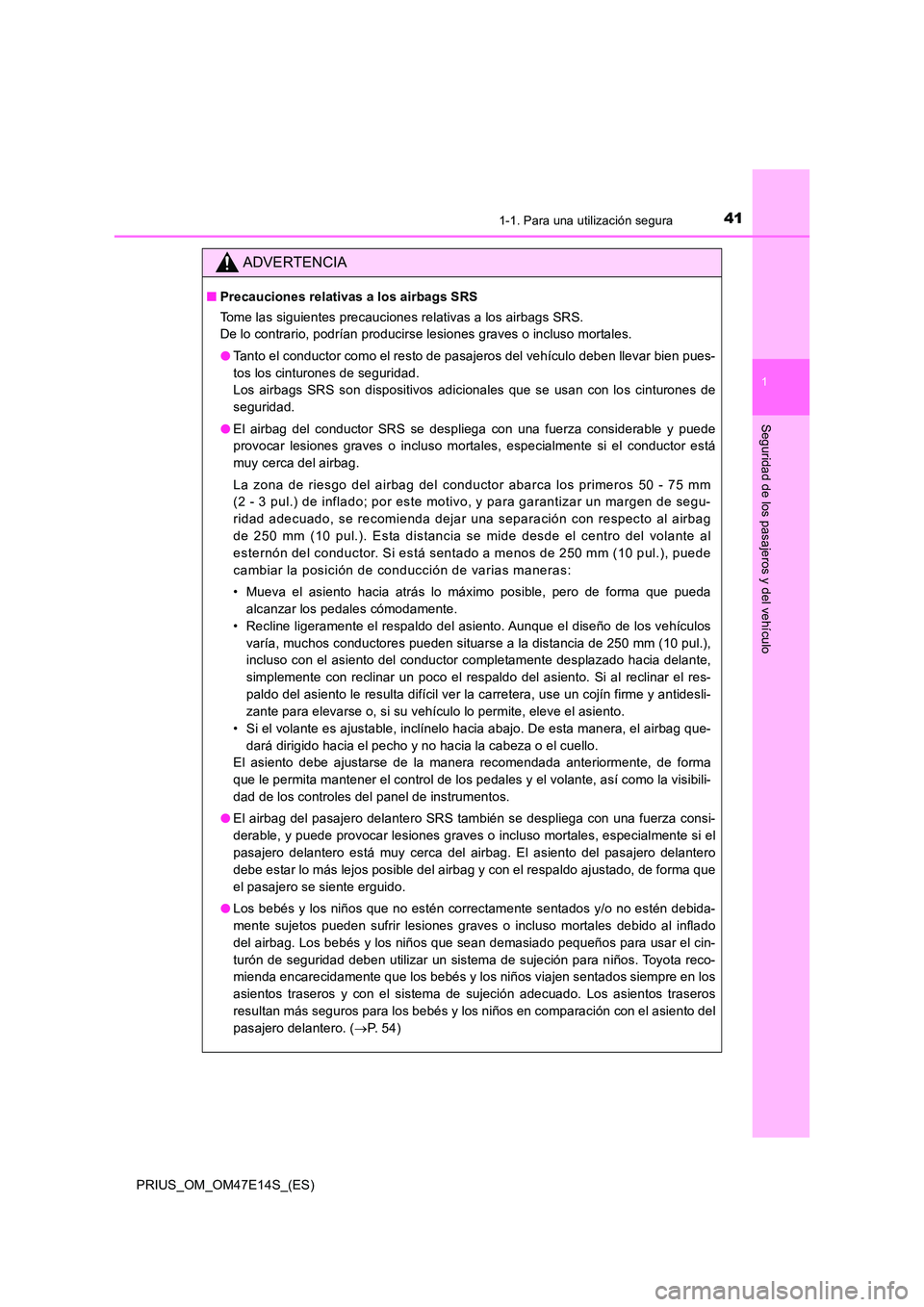 TOYOTA PRIUS 2021  Manual del propietario (in Spanish) 411-1. Para una utilización segura
1
PRIUS_OM_OM47E14S_(ES)
Seguridad de los pasajeros y del vehículo
ADVERTENCIA
�QPrecauciones relativas a los airbags SRS 
Tome las siguientes precauciones relativ