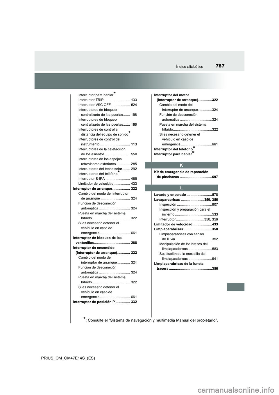 TOYOTA PRIUS 2021 Manual del propietario (in Spanish) 787Índice alfabético
PRIUS_OM_OM47E14S_(ES)
Interruptor para hablar*
Interruptor TRIP........................... 133
Interruptor VSC OFF ................... 524
Interruptores de bloqueo
centralizad TOYOTA PRIUS 2021 Manual del propietario (in Spanish) 787Índice alfabético
PRIUS_OM_OM47E14S_(ES)
Interruptor para hablar*
Interruptor TRIP........................... 133
Interruptor VSC OFF ................... 524
Interruptores de bloqueo
centralizad