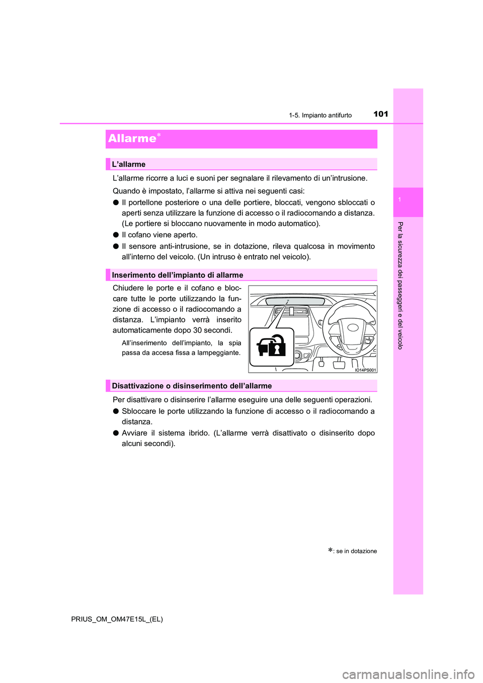 TOYOTA PRIUS 2021  Manuale duso (in Italian) 101
1
1-5. Impianto antifurto
PRIUS_OM_OM47E15L_(EL)
Per la sicurezza dei passeggeri e del veicolo
Allarme
L’allarme ricorre a luci e suoni per segnalare il rilevamento di un’intrusione. 
Quand