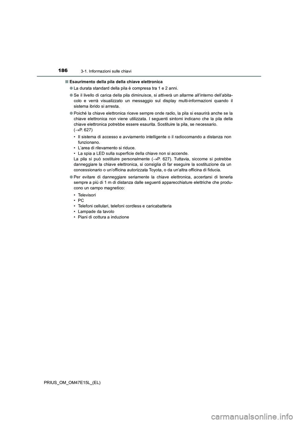 TOYOTA PRIUS 2021  Manuale duso (in Italian) 1863-1. Informazioni sulle chiavi
PRIUS_OM_OM47E15L_(EL)�QEsaurimento della pila della chiave elettronica
�OLa durata standard della pila è compresa tra 1 e 2 anni.
�OSe il livello di carica della pi