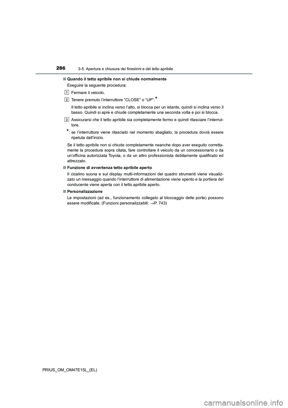 TOYOTA PRIUS 2021  Manuale duso (in Italian) 2863-5. Apertura e chiusura dei finestrini e del tetto apribile
PRIUS_OM_OM47E15L_(EL)�QQuando il tetto apribile non si chiude normalmente
Eseguire la seguente procedura:
Fermare il veicolo.
Tenere pr