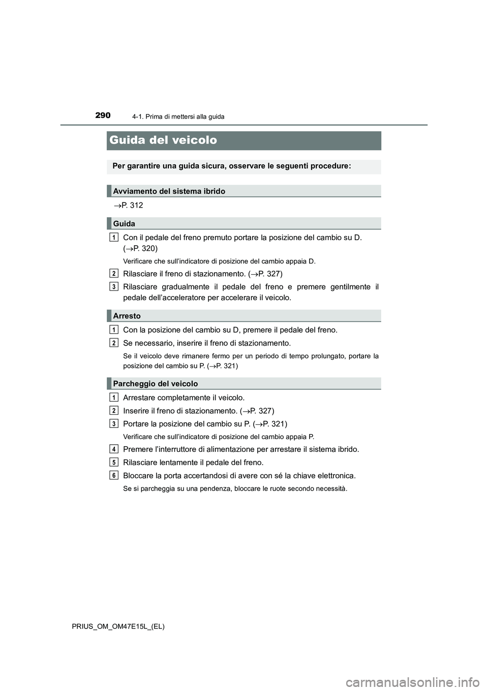 TOYOTA PRIUS 2021  Manuale duso (in Italian) 2904-1. Prima di mettersi alla guida
PRIUS_OM_OM47E15L_(EL)
Guida del veicolo
P. 312
Con il pedale del freno premuto portare la posizione del cambio su D. 
(P. 320)
Verificare che sull’indicat