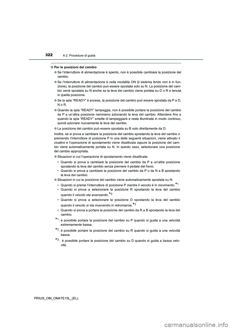 TOYOTA PRIUS 2021  Manuale duso (in Italian) 3224-2. Procedure di guida
PRIUS_OM_OM47E15L_(EL)
�QPer le posizioni del cambio
�OSe l’interruttore di alimentazione è spento, non è possibile cambiare la posizione del
cambio.
�OSe  l’interrutt