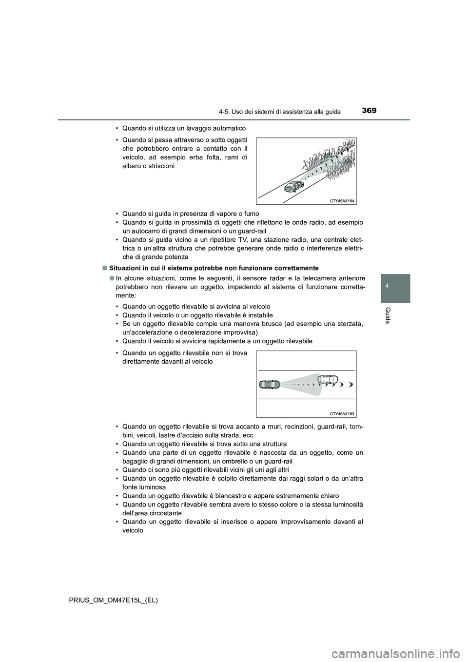 TOYOTA PRIUS 2021  Manuale duso (in Italian) 3694-5. Uso dei sistemi di assistenza alla guida
4
Guida
PRIUS_OM_OM47E15L_(EL)• Quando si utilizza un lavaggio automatico
• Quando si guida in presenza di vapore o fumo
• Quando si  guida  in  