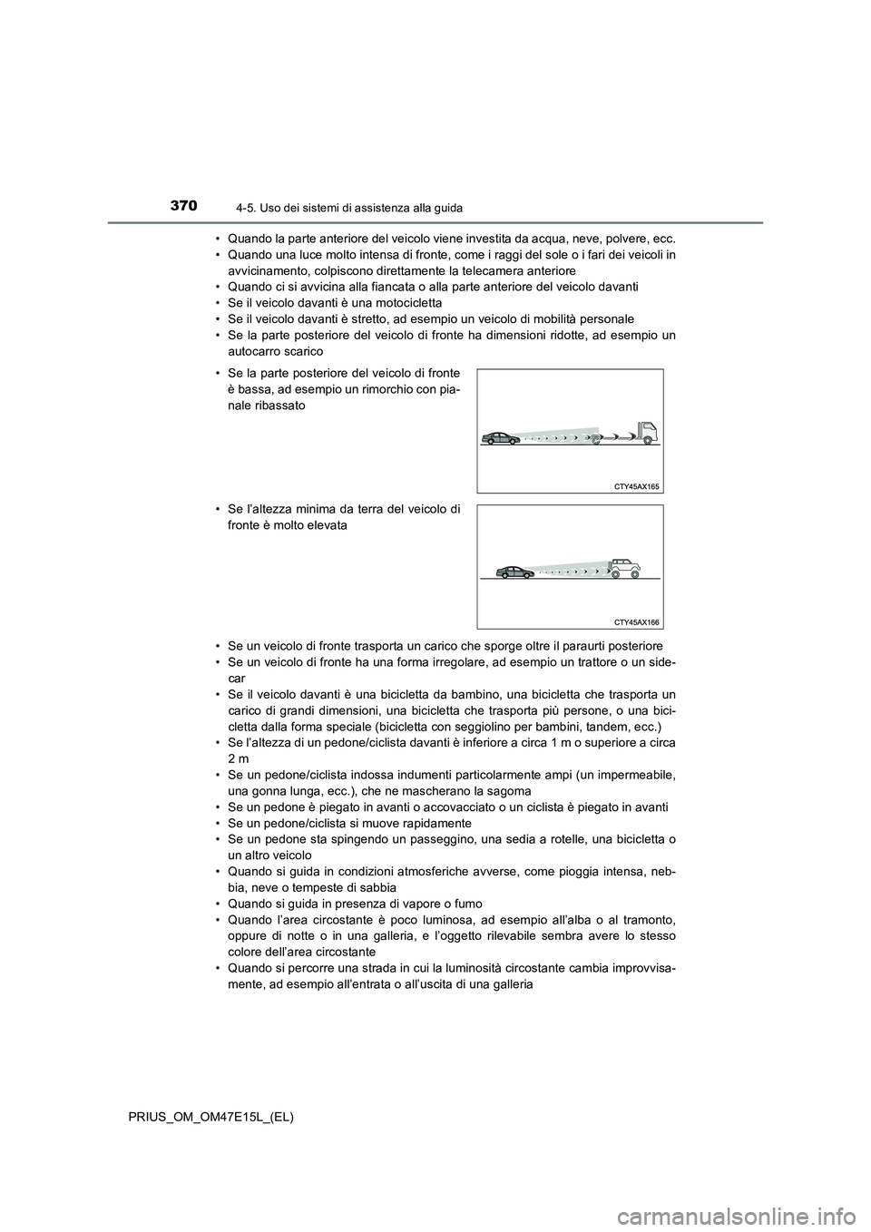 TOYOTA PRIUS 2021  Manuale duso (in Italian) 3704-5. Uso dei sistemi di assistenza alla guida
PRIUS_OM_OM47E15L_(EL)• Quando la parte anteriore del veicolo viene investita da acqua, neve, polvere, ecc.
• Quando una luce molto intensa di fron