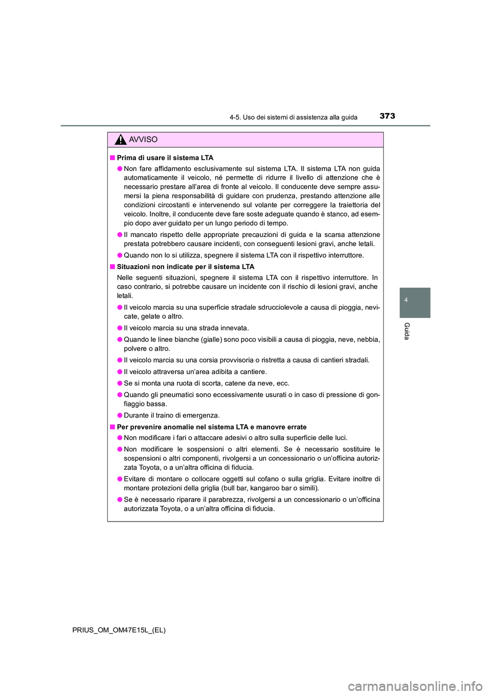 TOYOTA PRIUS 2021  Manuale duso (in Italian) 3734-5. Uso dei sistemi di assistenza alla guida
4
Guida
PRIUS_OM_OM47E15L_(EL)
AVVISO
�QPrima di usare il sistema LTA 
�O Non  fare  affidamento  esclusivamente  sul  sistema  LTA.  Il  sistema LTA n