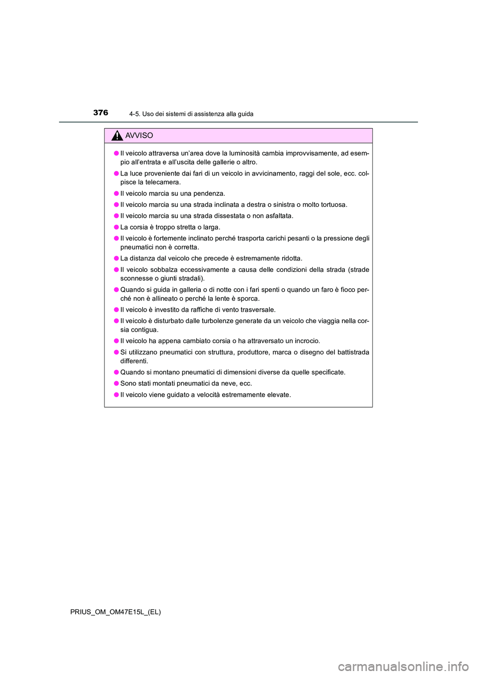 TOYOTA PRIUS 2021  Manuale duso (in Italian) 3764-5. Uso dei sistemi di assistenza alla guida
PRIUS_OM_OM47E15L_(EL)
AVVISO
�OIl veicolo attraversa un’area dove la luminosità cambia improvvisamente, ad esem- 
pio all’entrata e all’uscita 