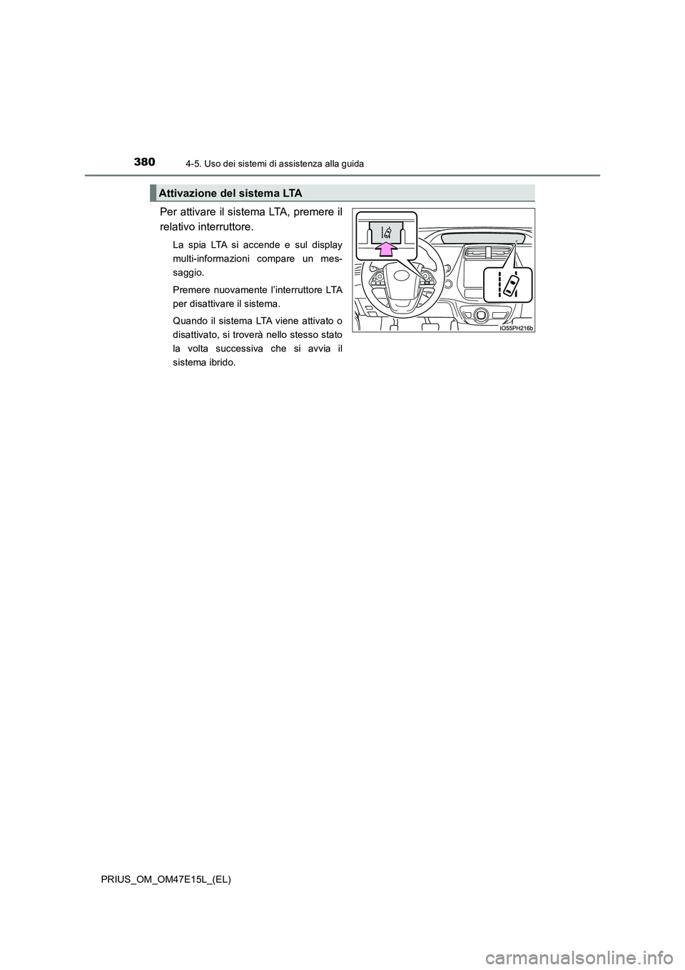 TOYOTA PRIUS 2021  Manuale duso (in Italian) 3804-5. Uso dei sistemi di assistenza alla guida
PRIUS_OM_OM47E15L_(EL)
Per attivare il sistema LTA, premere il
relativo interruttore.
La  spia  LTA  si  accende  e  sul  display
multi-informazioni  c