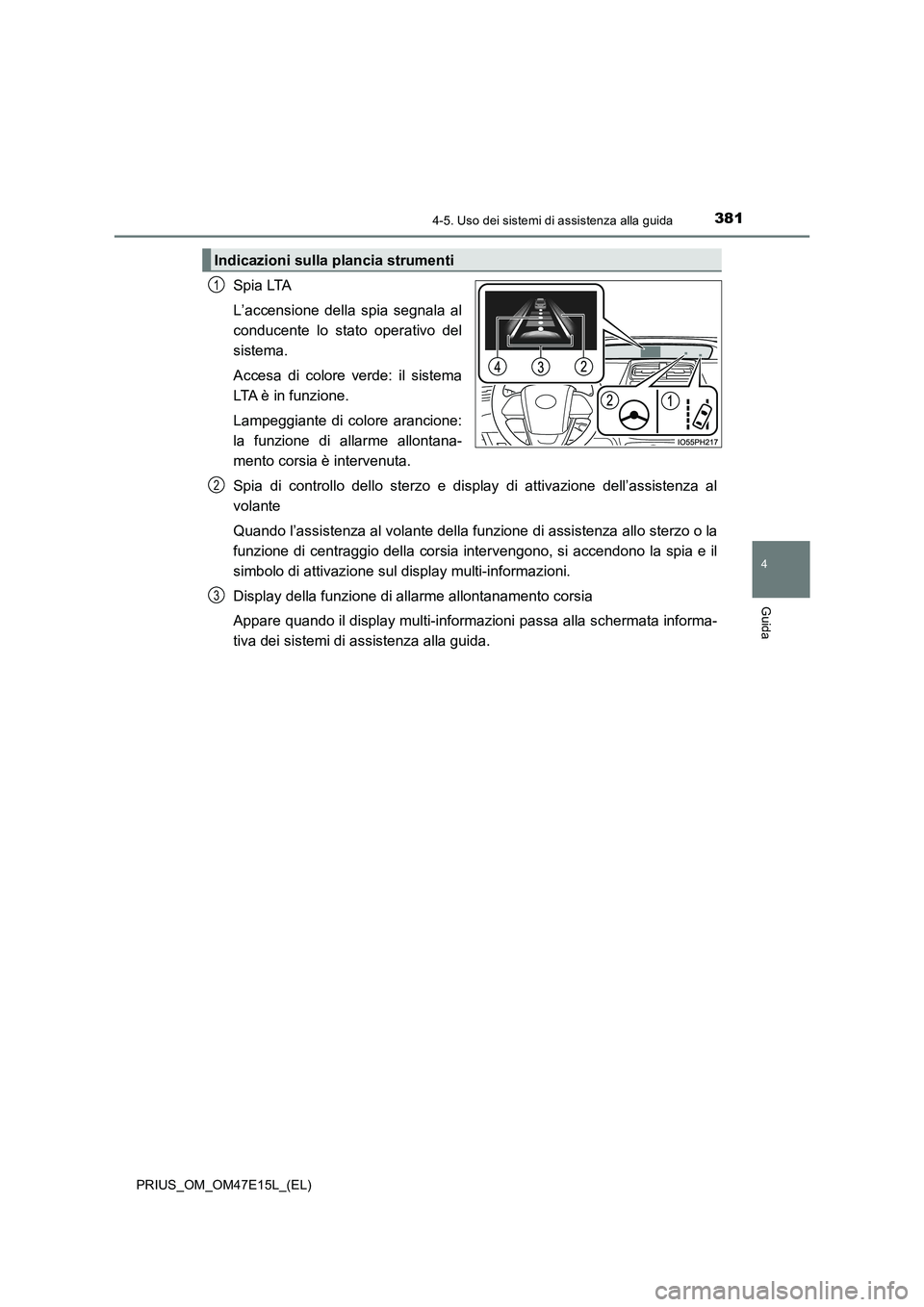 TOYOTA PRIUS 2021  Manuale duso (in Italian) 3814-5. Uso dei sistemi di assistenza alla guida
4
Guida
PRIUS_OM_OM47E15L_(EL)
Spia LTA
L’accensione  della  spia  segnala  al
conducente  lo  stato  operativo  del
sistema. 
Accesa  di  colore  ve