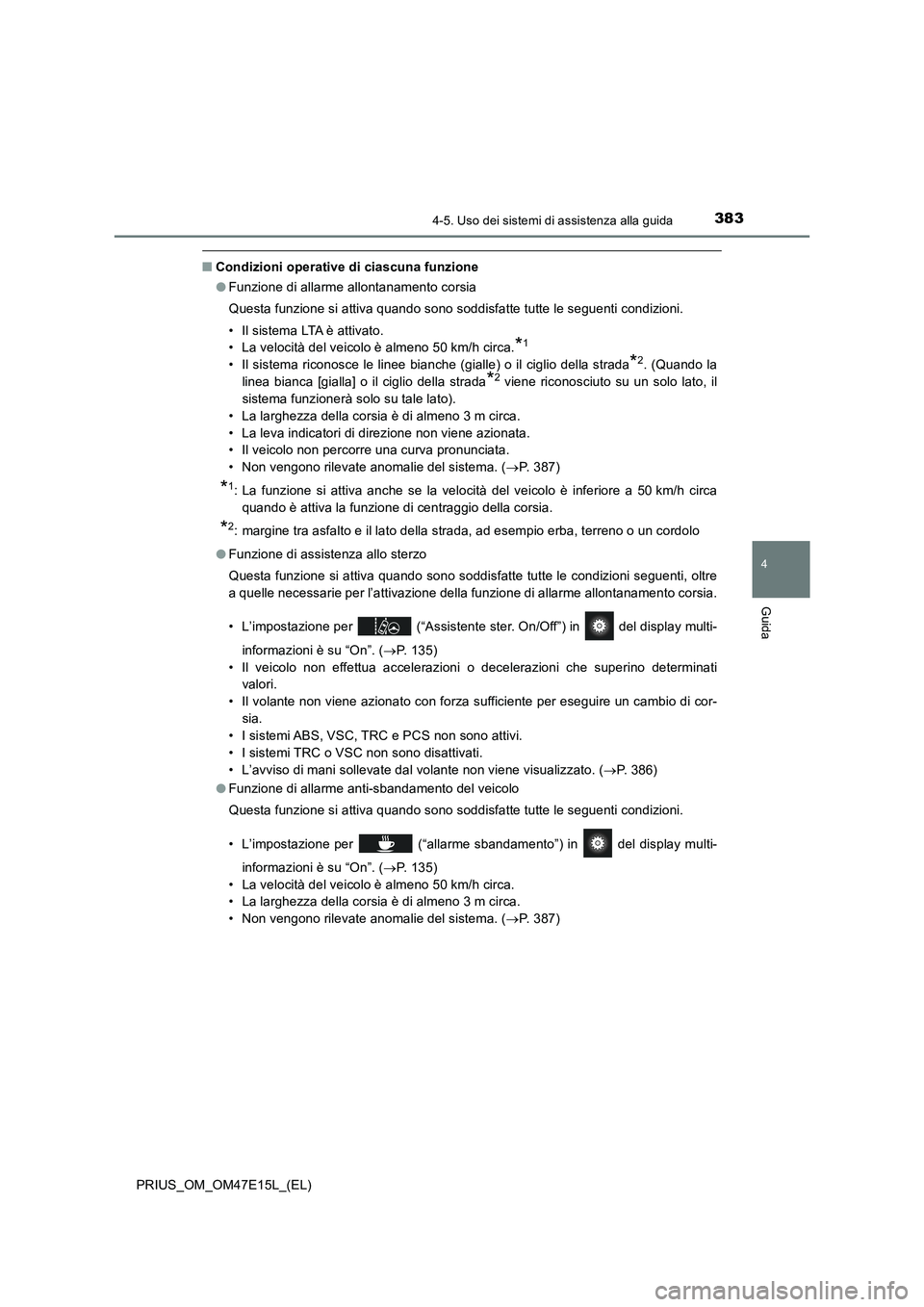 TOYOTA PRIUS 2021  Manuale duso (in Italian) 3834-5. Uso dei sistemi di assistenza alla guida
4
Guida
PRIUS_OM_OM47E15L_(EL)
�QCondizioni operative di ciascuna funzione
�OFunzione di allarme allontanamento corsia
Questa funzione si attiva quando