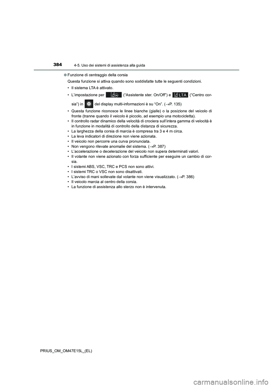 TOYOTA PRIUS 2021  Manuale duso (in Italian) 3844-5. Uso dei sistemi di assistenza alla guida
PRIUS_OM_OM47E15L_(EL)�OFunzione di centraggio della corsia
Questa funzione si attiva quando sono soddisfatte tutte le seguenti condizioni.
• Il sist