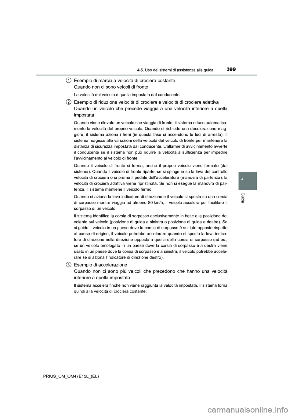 TOYOTA PRIUS 2021  Manuale duso (in Italian) 3994-5. Uso dei sistemi di assistenza alla guida
4
Guida
PRIUS_OM_OM47E15L_(EL)
Esempio di marcia a velocità di crociera costante 
Quando non ci sono veicoli di fronte
La velocità del veicolo è que