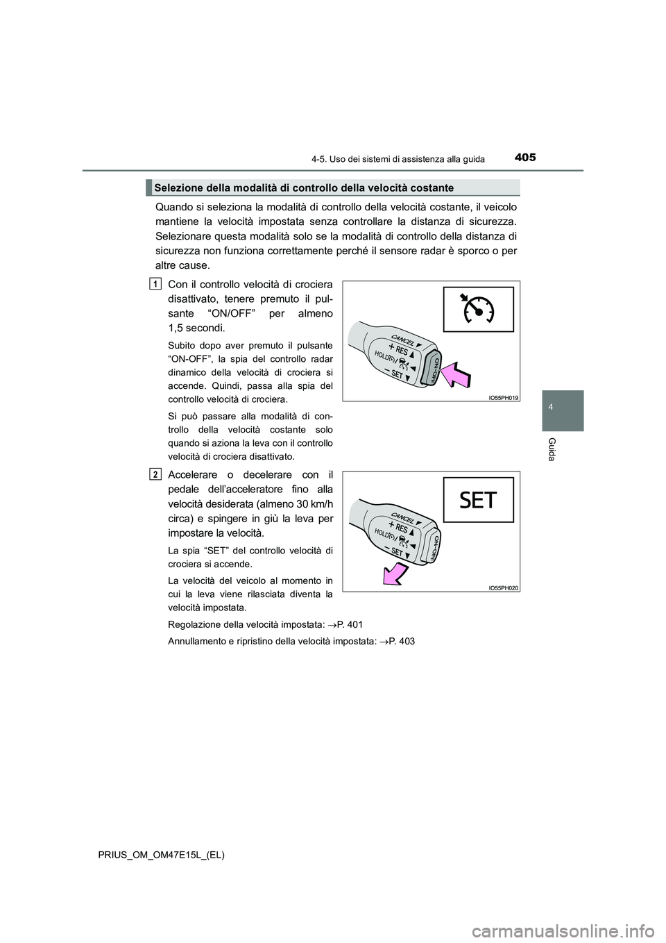 TOYOTA PRIUS 2021  Manuale duso (in Italian) 4054-5. Uso dei sistemi di assistenza alla guida
4
Guida
PRIUS_OM_OM47E15L_(EL)
Quando si seleziona la modalità di controllo della velocità costante, il veicolo
mantiene  la  velocità  impostata  s