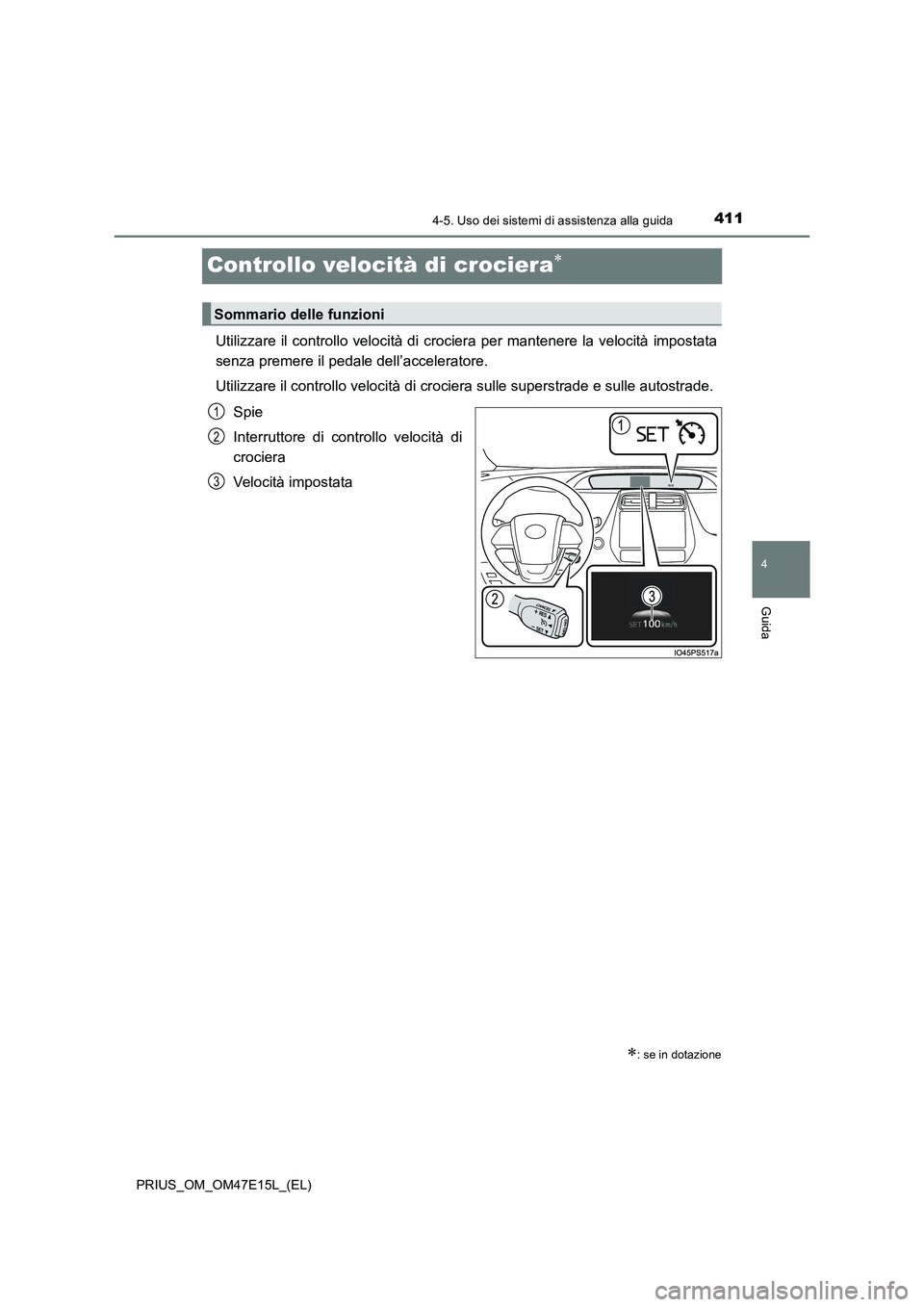 TOYOTA PRIUS 2021  Manuale duso (in Italian) 411
4
4-5. Uso dei sistemi di assistenza alla guida
Guida
PRIUS_OM_OM47E15L_(EL)
Controllo velocità di crociera
Utilizzare il controllo velocità di crociera per mantenere la velocità  impostata

