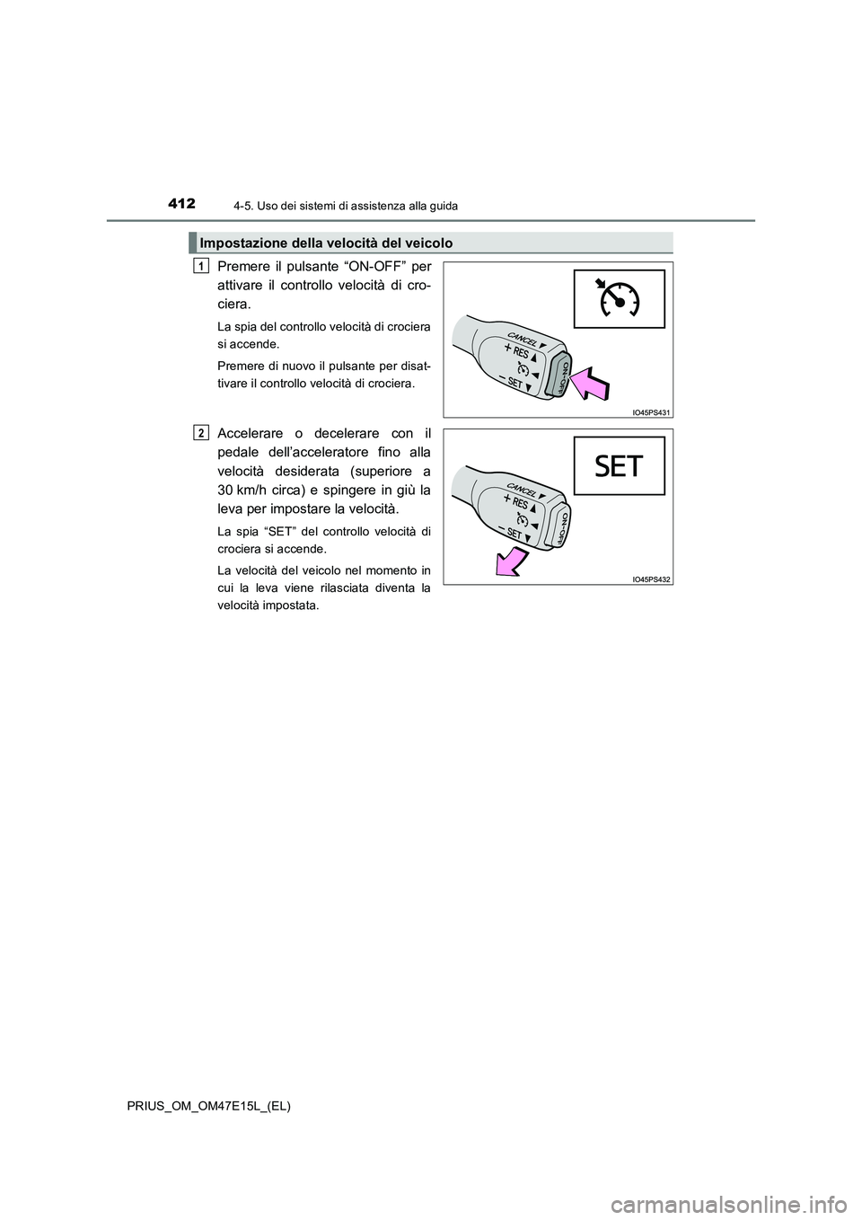 TOYOTA PRIUS 2021  Manuale duso (in Italian) 4124-5. Uso dei sistemi di assistenza alla guida
PRIUS_OM_OM47E15L_(EL)
Premere  il  pulsante  “ON-OFF”  per
attivare  il  controllo  velocità  di  cro-
ciera. 
La spia del controllo velocità di