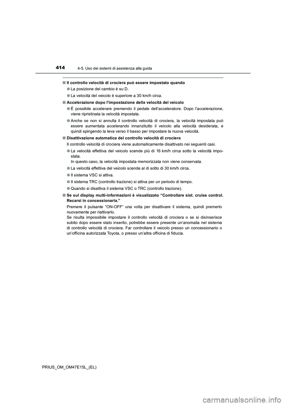 TOYOTA PRIUS 2021  Manuale duso (in Italian) 4144-5. Uso dei sistemi di assistenza alla guida
PRIUS_OM_OM47E15L_(EL)
�QIl controllo velocità di crociera può essere impostato quando
�OLa posizione del cambio è su D.
�OLa velocità del veicolo 