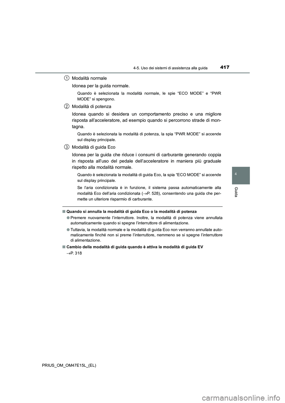 TOYOTA PRIUS 2021  Manuale duso (in Italian) 4174-5. Uso dei sistemi di assistenza alla guida
4
Guida
PRIUS_OM_OM47E15L_(EL)
Modalità normale
Idonea per la guida normale.
Quando  è  selezionata  la  modalità  normale,  le  spie  “ECO  MODE