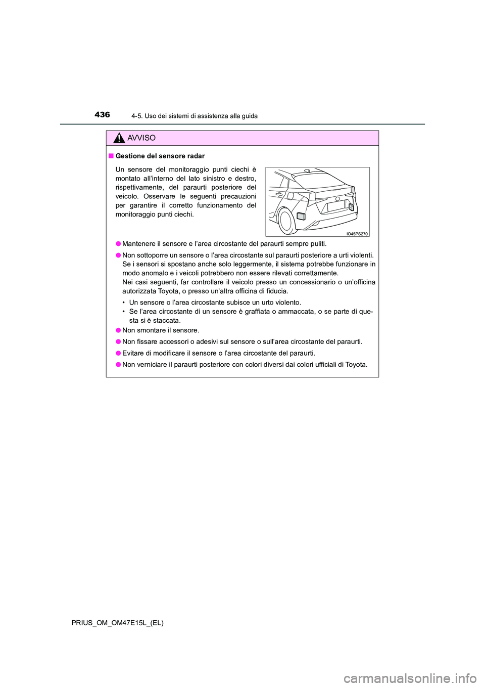 TOYOTA PRIUS 2021  Manuale duso (in Italian) 4364-5. Uso dei sistemi di assistenza alla guida
PRIUS_OM_OM47E15L_(EL)
AVVISO
�QGestione del sensore radar 
�O Mantenere il sensore e l’area circostante del paraurti sempre puliti. 
�O Non sottopor