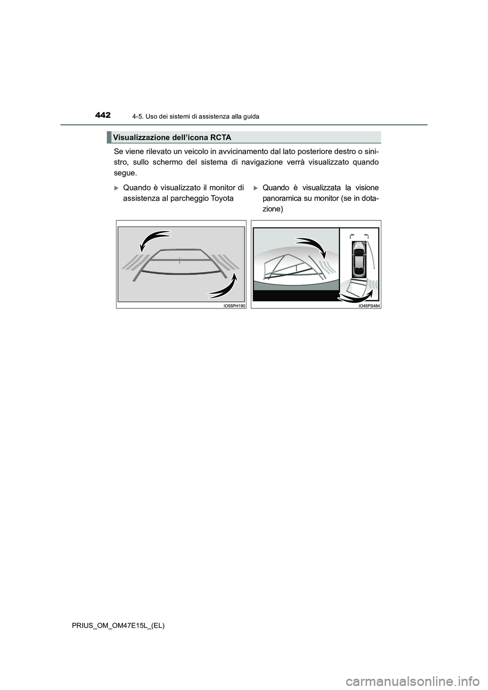 TOYOTA PRIUS 2021  Manuale duso (in Italian) 4424-5. Uso dei sistemi di assistenza alla guida
PRIUS_OM_OM47E15L_(EL)
Se viene rilevato un veicolo in avvicinamento dal lato posteriore destro o sini-
stro,  sullo  schermo  del  sistema  di  naviga