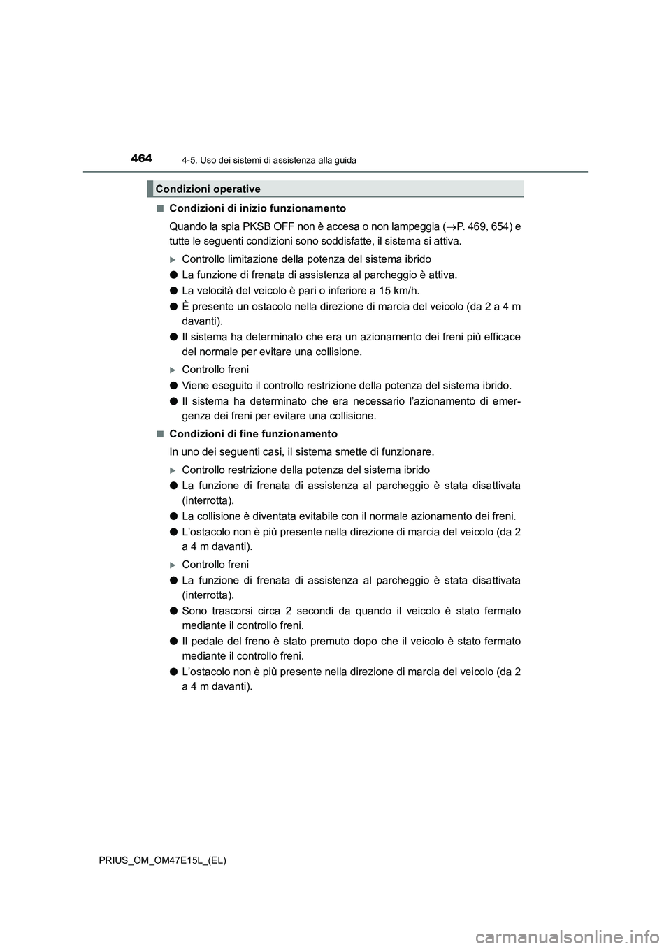 TOYOTA PRIUS 2021  Manuale duso (in Italian) 4644-5. Uso dei sistemi di assistenza alla guida
PRIUS_OM_OM47E15L_(EL)�Q
Condizioni di inizio funzionamento
Quando la spia PKSB OFF non è accesa o non lampeggia (P. 469, 654) e
tutte le seguenti 