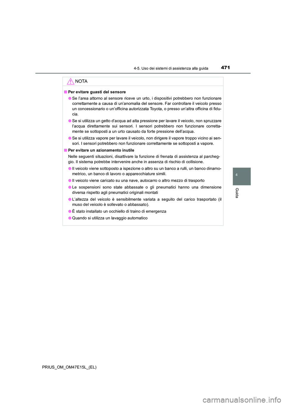 TOYOTA PRIUS 2021  Manuale duso (in Italian) 4714-5. Uso dei sistemi di assistenza alla guida
4
Guida
PRIUS_OM_OM47E15L_(EL)
NOTA
�QPer evitare guasti del sensore 
�O Se l’area  attorno al  sensore  riceve un  urto,  i dispositivi  potrebbero 