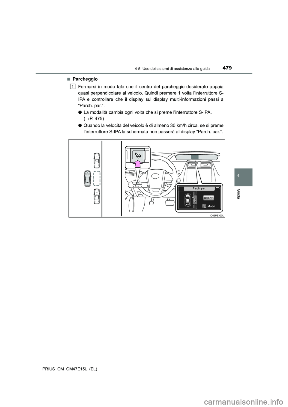 TOYOTA PRIUS 2021  Manuale duso (in Italian) 4794-5. Uso dei sistemi di assistenza alla guida
4
Guida
PRIUS_OM_OM47E15L_(EL) 
�QParcheggio 
Fermarsi  in  modo  tale  che  il  centro  del  parcheggio  desiderato  a ppaia 
quasi perpendicolare al 