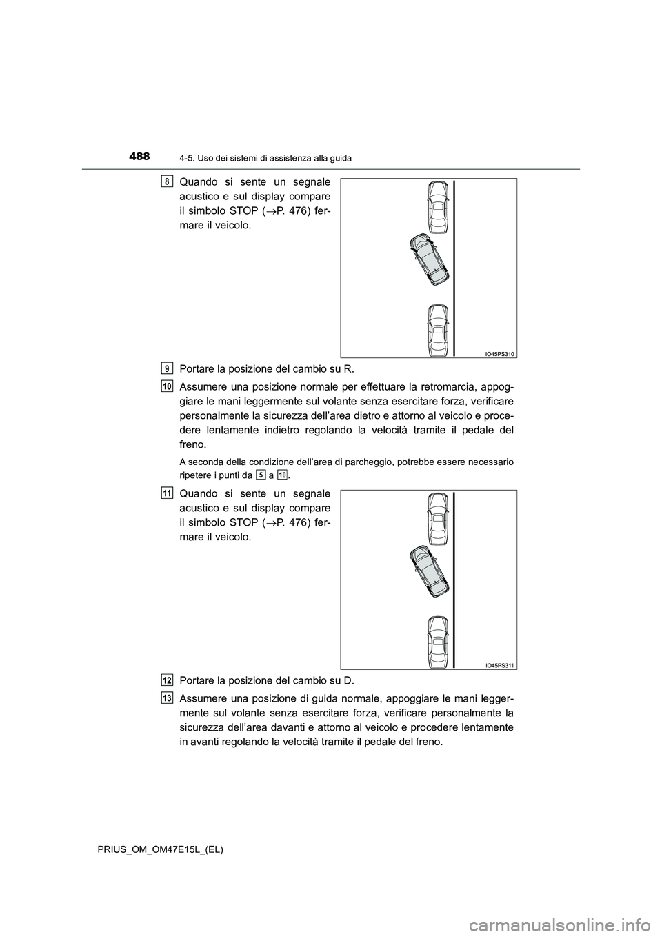 TOYOTA PRIUS 2021  Manuale duso (in Italian) 4884-5. Uso dei sistemi di assistenza alla guida
PRIUS_OM_OM47E15L_(EL)
Quando  si  sente  un  segnale 
acustico  e  sul  display  compare 
il  simbolo  STOP  ( P.  476)  fer- 
mare il veicolo. 
Po