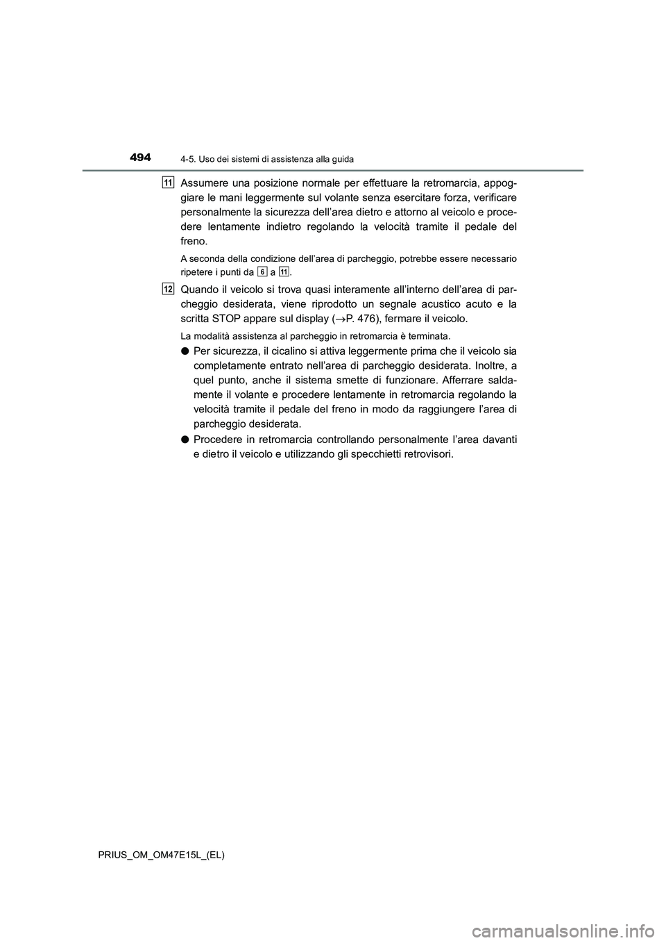 TOYOTA PRIUS 2021  Manuale duso (in Italian) 4944-5. Uso dei sistemi di assistenza alla guida
PRIUS_OM_OM47E15L_(EL)
Assumere  una  posizione  normale  per  effettuare  la  retromarcia,  appog-
giare le mani leggermente sul volante senza esercit