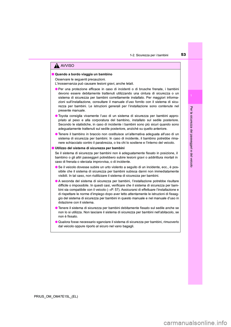 TOYOTA PRIUS 2021  Manuale duso (in Italian) 531-2. Sicurezza per i bambini
1
PRIUS_OM_OM47E15L_(EL)
Per la sicurezza dei passeggeri e del veicolo
AVVISO
�QQuando a bordo viaggia un bambino 
Osservare le seguenti precauzioni. 
L’inosservanza p