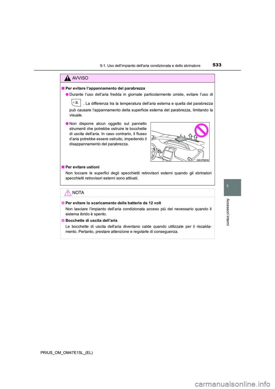 TOYOTA PRIUS 2021  Manuale duso (in Italian) 5335-1. Uso dell’impianto dell’aria condizionata e dello sbrinatore
PRIUS_OM_OM47E15L_(EL)
5
Accessori interni
AVVISO
�QPer evitare l’appannamento del parabrezza 
�O Durante  l’uso  dell’ari